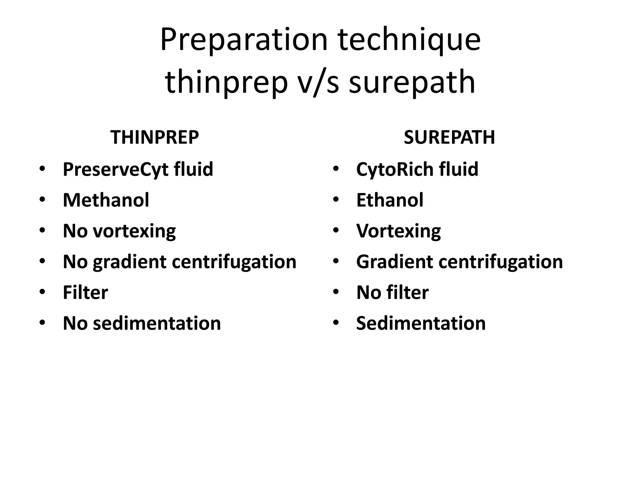 Preparation technique
thinprep v/s surepath
THINPREP
• PreserveCyt fluid
• Methanol
• No vortexing
• No gradient centrifugation
• Filter
• No sedimentation
SUREPATH
• CytoRich fluid
• Ethanol
• Vortexing
• Gradient centrifugation
• No filter
• Sedimentation
 