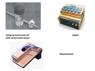Cytoprep brush and vial
with conservation liquid
shaker
Nephelometer
 