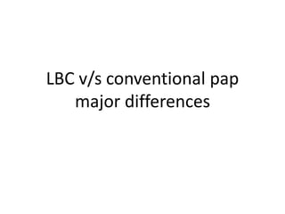 LBC v/s conventional pap
major differences
 