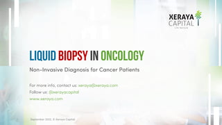 Non-Invasive Diagnosis for Cancer Patients
For more info, contact us: xeraya@xeraya.com
Follow us: @xerayacapital
www.xeraya.com
Liquid Biopsy in Oncology
September 2022. © Xeraya Capital.
1
 