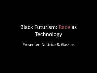 Black Futurism: Race as
Technology
Presenter: Nettrice R. Gaskins
 