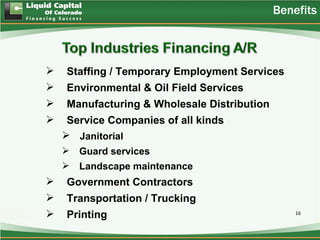 Benefits



   Staffing / Temporary Employment Services
   Environmental & Oil Field Services
   Manufacturing & Wholesale Distribution
    Service Companies of all kinds
     Janitorial
     Guard services
     Landscape maintenance
   Government Contractors
   Transportation / Trucking
   Printing                                     16
 