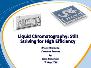 Liquid Chromatography: Still Striving for High Efficiency Drexel University Literature Seminar by Anna Caltabiano 17 May 2010 
