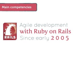 Main competencies




          Agile development
          with Ruby on Rails
          Since early 2 0 0 5
 