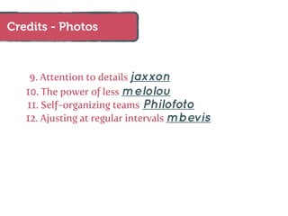 Credits - Photos



    9. Attention to details jaxxon
   10. The power of less melolou
   11. Self-organizing teams Philofoto
   12. Ajusting at regular intervals mbevis
 