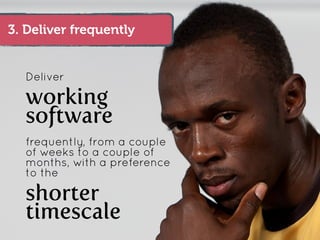 3. Deliver frequently


  Deliver

  working
  software
  frequently, from a couple
  of weeks to a couple of
  months, with a preference
  to the

  shorter
  timescale
 