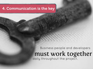 4. Communication is the key




                   Business people and developers

                must work together
               daily throughout the project.
 