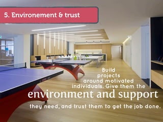 5. Environement & trust




                                Build
                              projects
                         around motivated
                     individuals. Give them the
       environment and support
       they need, and trust them to get the job done.
 