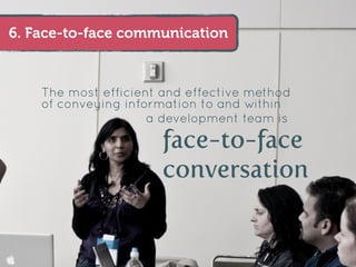 6. Face-to-face communication



    The most efficient and effective method
    of conveying information to and within
                     a development team is

                      face-to-face
                      conversation
 