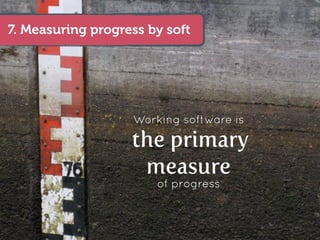 7. Measuring progress by soft




                   Working software is

                   the primary
                    measure
                       of progress
 