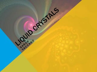 Liquid Crystals Sarah Vaccaro 