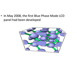 • In May 2008, the first Blue Phase Mode LCD
  panel had been developed
 