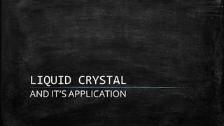 LIQUID CRYSTAL
AND IT’S APPLICATION
 