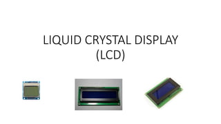 LIQUID CRYSTAL DISPLAY
(LCD)
 