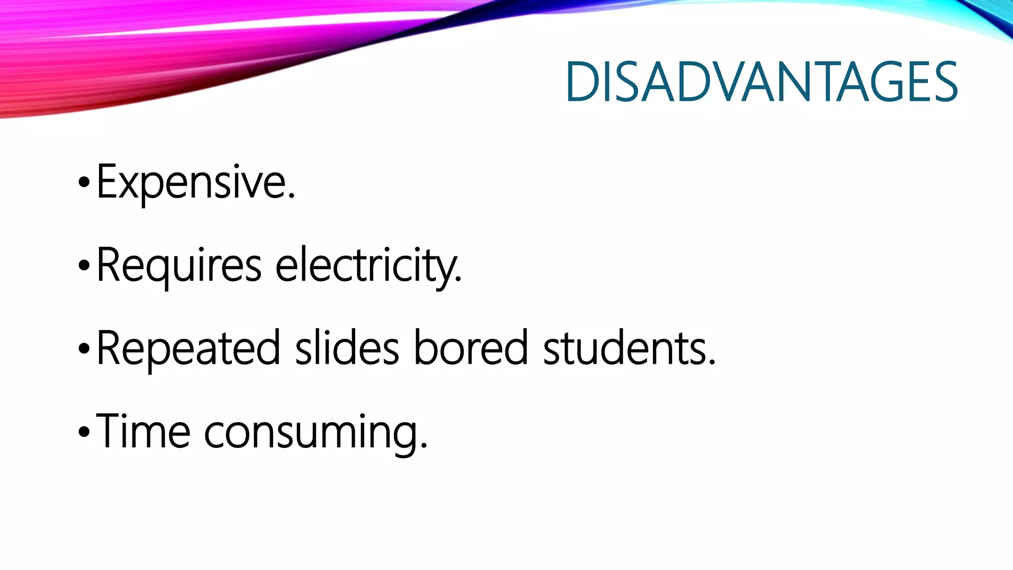 DISADVANTAGES
•Expensive.
•Requires electricity.
•Repeated slides bored students.
•Time consuming.