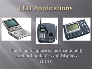 The Nematic phase is most commonlyThe Nematic phase is most commonly
used in Liquid Crystal Displaysused in Liquid Crystal Displays
(LCD)(LCD)
 