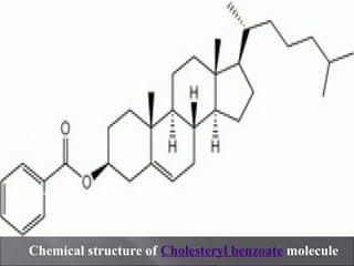 C
molecule
Chemical structure of Cholesteryl benzoate molecule
 