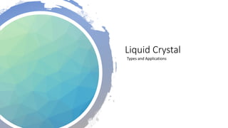 Liquid Crystal
Types and Applications
 
