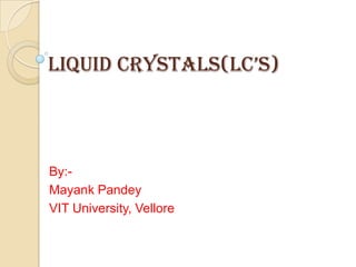 Liquid CrystaLs(LC’s)

By:Mayank Pandey
VIT University, Vellore

 