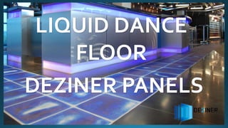 LIQUID DANCE
FLOOR
DEZINER PANELS
 