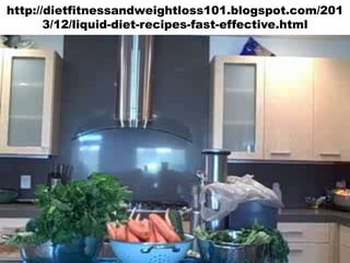 http://dietfitnessandweightloss101.blogspot.com/201
3/12/liquid-diet-recipes-fast-effective.html

 