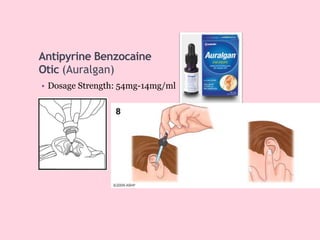Antipyrine Benzocaine
Otic (Auralgan)
• Dosage Strength: 54mg-14mg/ml
 