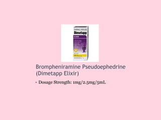 Brompheniramine Pseudoephedrine
(Dimetapp Elixir)
• Dosage Strength: 1mg/2.5mg/5mL
 