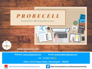 Website: www.probecell.com Email: probecellinfo@gmail.com
Ph: 7415211131
Ofﬁce: Smriti Nagar, Bhilai, Chhattisgarh - 490020
https://youtube.com/c/ParagJainthunderpassionate https://www.facebook.com/thesisresearchwriting
 