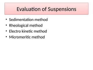 Evaluation of Suspensions
• Sedimentation method
• Rheological method
• Electro kinetic method
• Micromeritic method
 