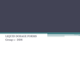 LIQUID DOSAGE FORMS
Group 1 - DDS
 