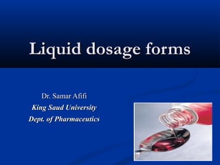 Liquid dosage formsLiquid dosage forms
Dr. Samar AfifiDr. Samar Afifi
King Saud UniversityKing Saud University
Dept. of PharmaceuticsDept. of Pharmaceutics
 