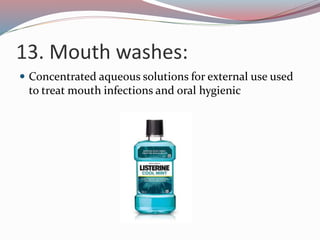 13. Mouth washes:
 Concentrated aqueous solutions for external use used
to treat mouth infections and oral hygienic
 