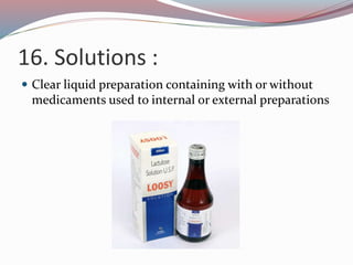 16. Solutions :
 Clear liquid preparation containing with or without
medicaments used to internal or external preparations
 