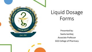 Liquid Dosage
Forms
Presented by:
Sweta kamboj
Associate Professor
GGS College of Pharmacy
 