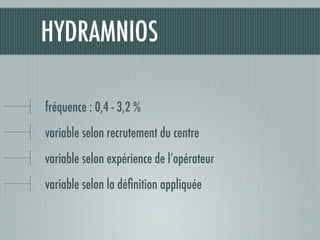HYDRAMNIOS
fréquence : 0,4 - 3,2 %
variable selon recrutement du centre
variable selon expérience de l’opérateur
variable selon la déﬁnition appliquée
 