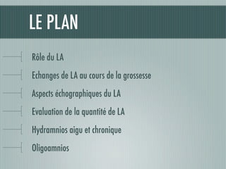 LE PLAN
Rôle du LA
Echanges de LA au cours de la grossesse
Aspects échographiques du LA
Evaluation de la quantité de LA
Hydramnios aigu et chronique
Oligoamnios
 
