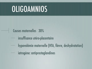 OLIGOAMNIOS
Causes maternelles 30%
insufﬁsance utéro-placentaire
hypovolémie maternelle (HTA, ﬁèvre, deshydratation)
iatrogène: antiprostaglandines
 