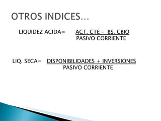 LIQUIDEZ ACIDA= ACT. CTE – BS. CBIO PASIVO CORRIENTE LIQ. SECA= DISPONIBILIDADES + INVERSIONES PASIVO CORRIENTE