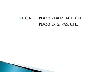 L.C.N. =  PLAZO REALIZ. ACT. CTE. PLAZO EXIG. PAS. CTE.  