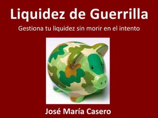 Liquidez de Guerrilla
Gestiona tu liquidez sin morir en el intento
José María Casero
 