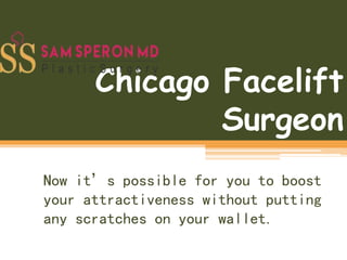 Chicago Facelift
Surgeon
Now it’s possible for you to boost
your attractiveness without putting
any scratches on your wallet.
 