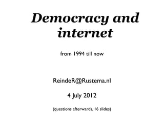 Democracy and
   internet
      from 1994 till now



  ReindeR@Rustema.nl

          4 July 2012
  (questions afterwards, 16 slides)
 