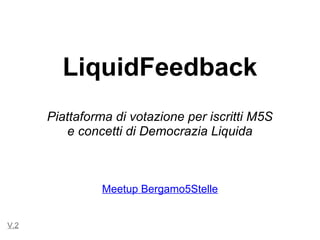 LiquidFeedback
      Piattaforma di votazione per iscritti M5S
          e concetti di Democrazia Liquida



                Meetup Bergamo5Stelle


V.2
 