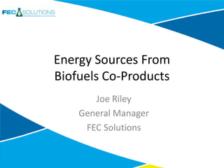 Energy Sources From
Biofuels Co-Products
Joe Riley
General Manager
FEC Solutions

 