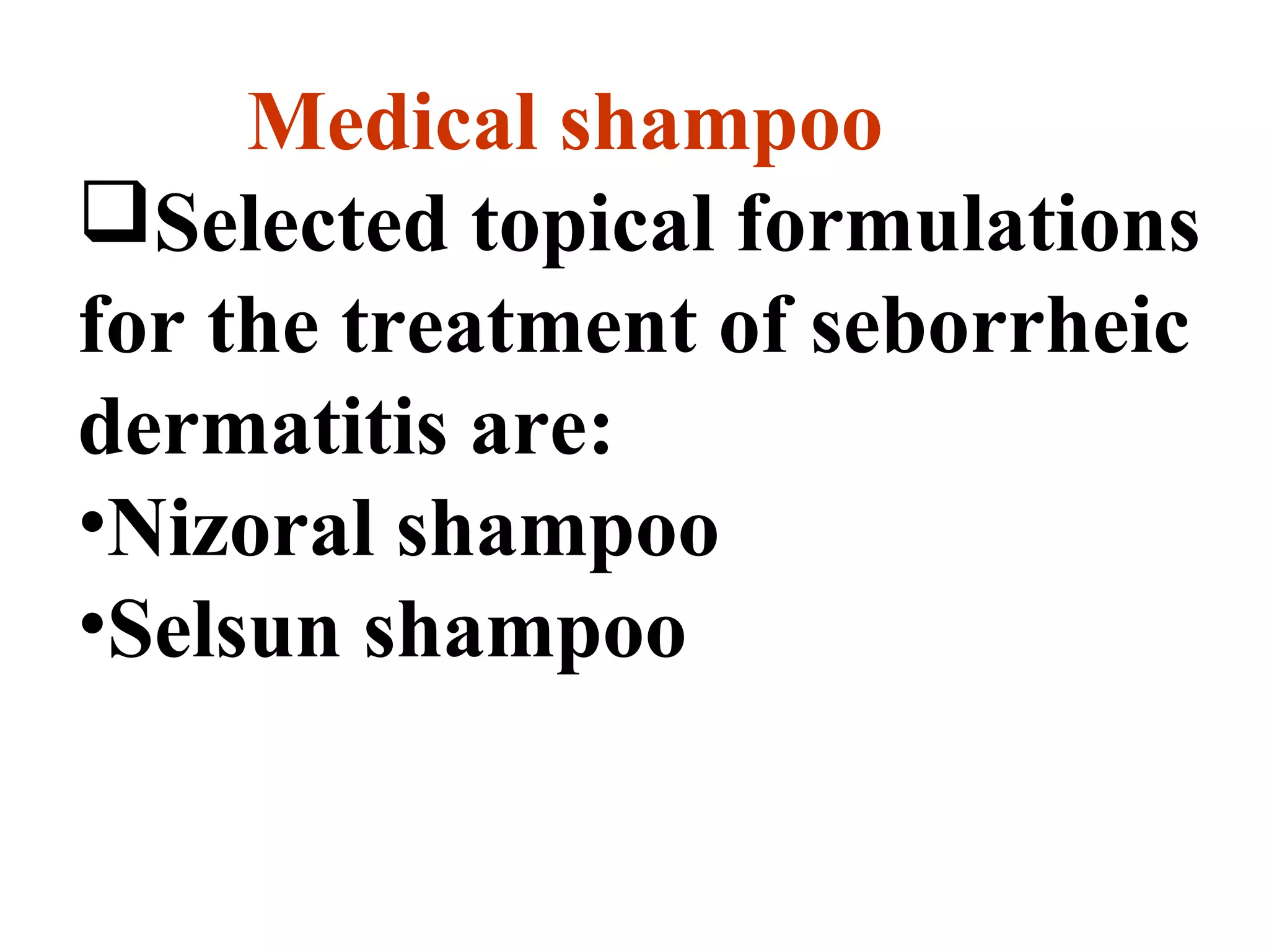 Medical shampoo
Selected topical formulations
for the treatment of seborrheic
dermatitis are:
•Nizoral shampoo
•Selsun shampoo
 