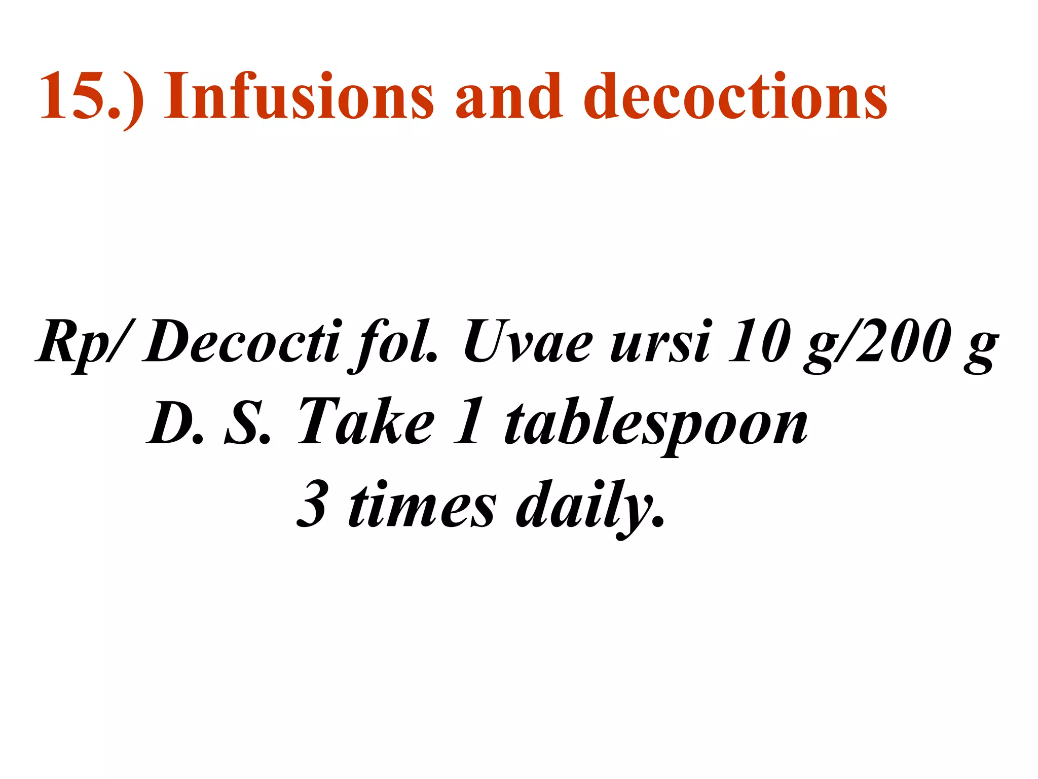 15.) Infusions and decoctions
Rp/ Decocti fol. Uvae ursi 10 g/200 g
D. S. Take 1 tablespoon
3 times daily.
 