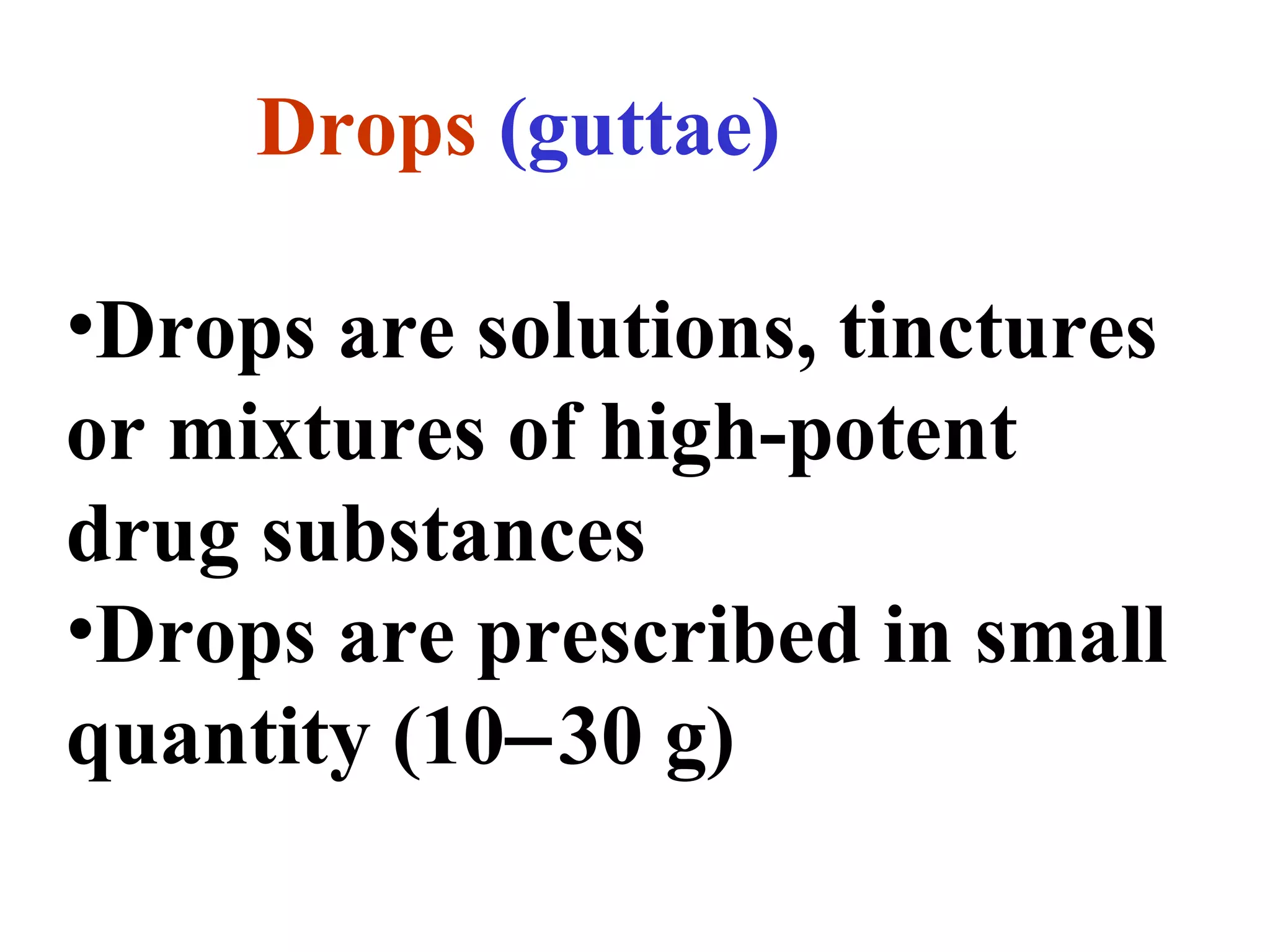Drops (guttae)
•Drops are solutions, tinctures
or mixtures of high-potent
drug substances
•Drops are prescribed in small
quantity (10−30 g)
 