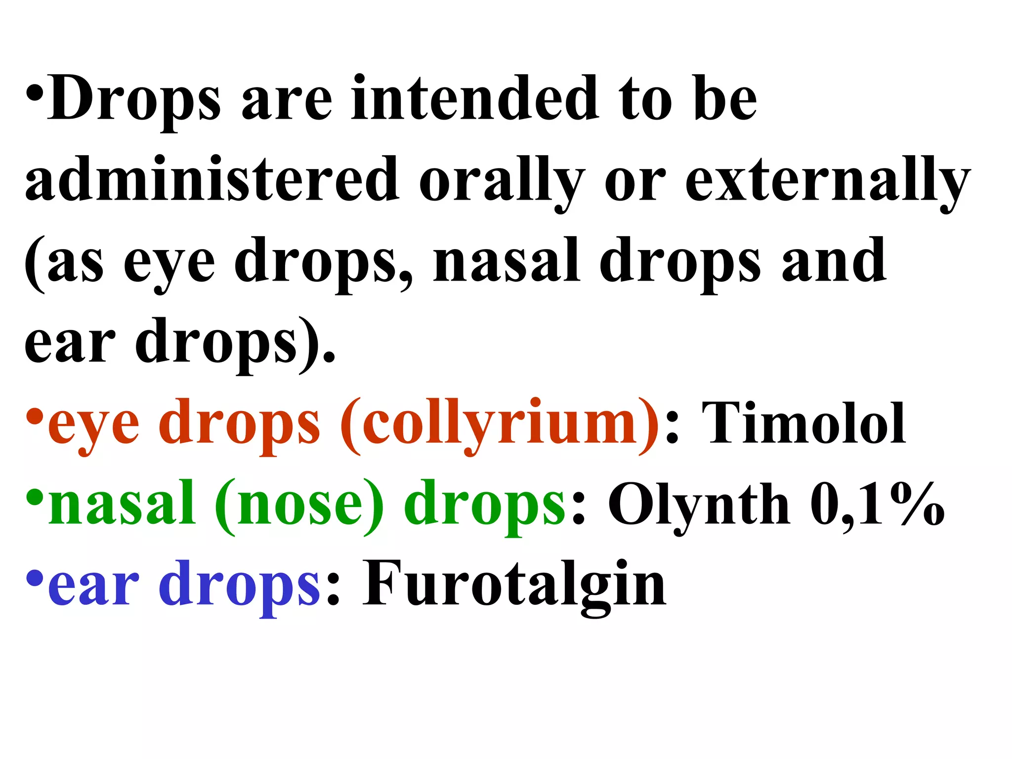 •Drops are intended to be
administered orally or externally
(as eye drops, nasal drops and
ear drops).
•eye drops (collyrium): Timolol
•nasal (nose) drops: Olynth 0,1%
•ear drops: Furotalgin
 