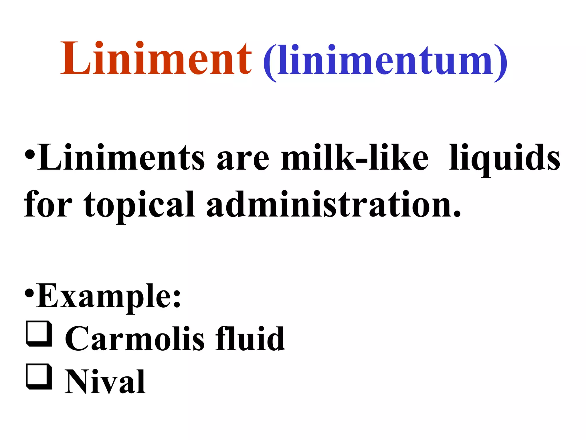 Liniment (linimentum)
•Liniments are milk-like liquids
for topical administration.
•Example:
 Carmolis fluid
 Nival
 