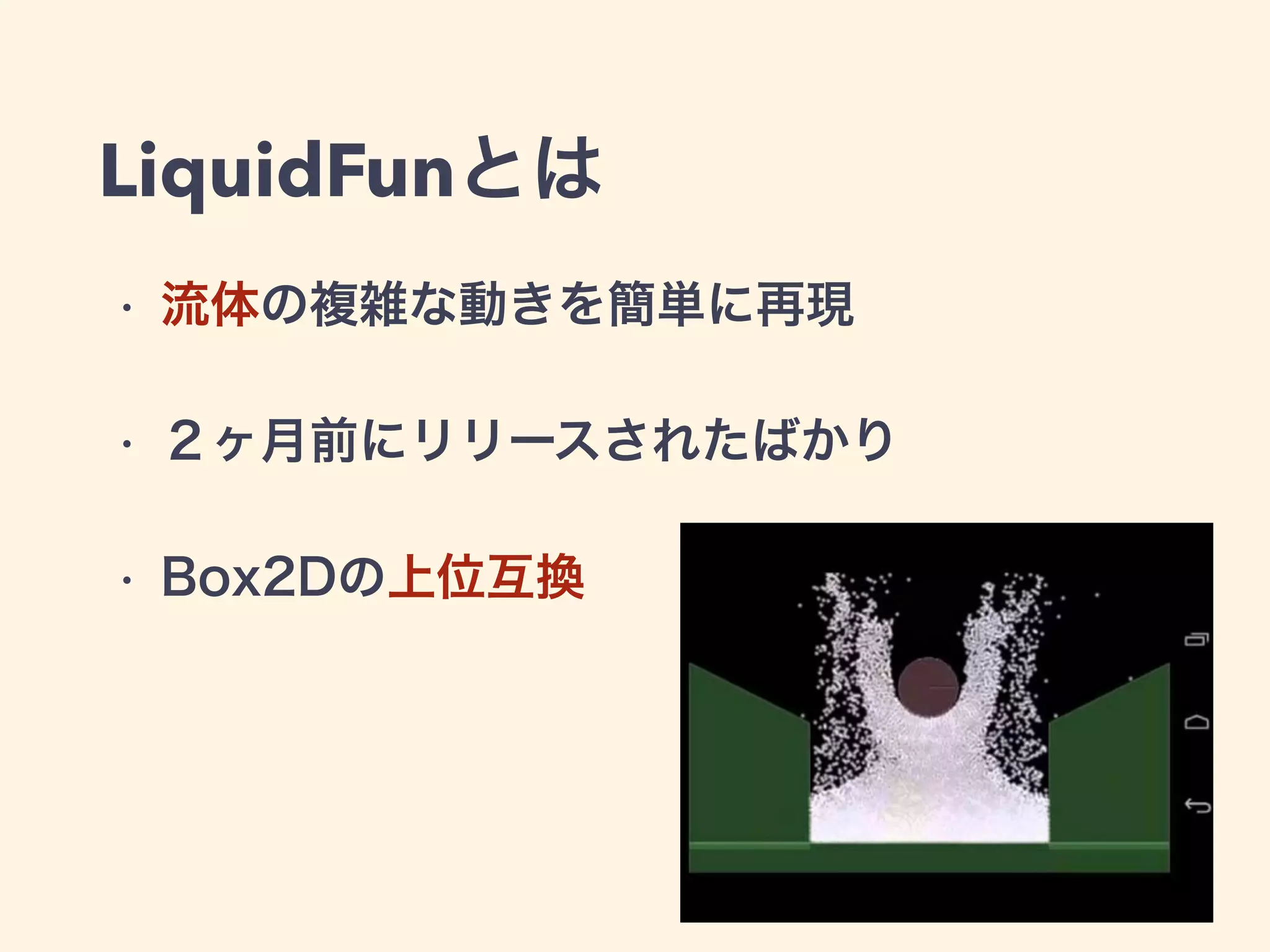 LiquidFunとは
• 流体の複雑な動きを簡単に再現
• ２ヶ月前にリリースされたばかり
• Box2Dの上位互換
 